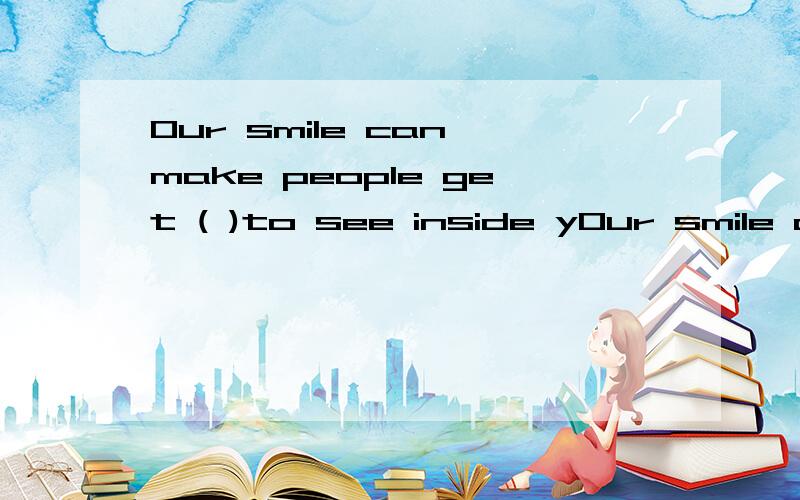 Our smile can make people get ( )to see inside yOur smile can make people get ( )to see inside you.A.close very B.close enough C.very close D.enough close