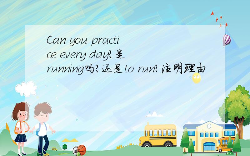 Can you practice every day?是running吗?还是to run?注明理由