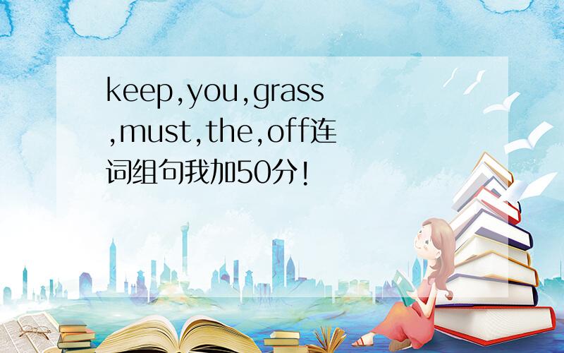 keep,you,grass,must,the,off连词组句我加50分!