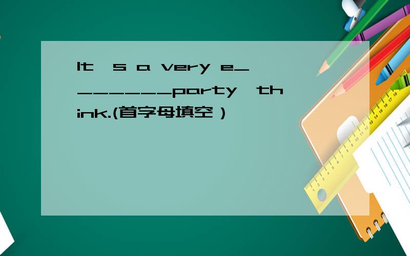 It's a very e_______party,think.(首字母填空）
