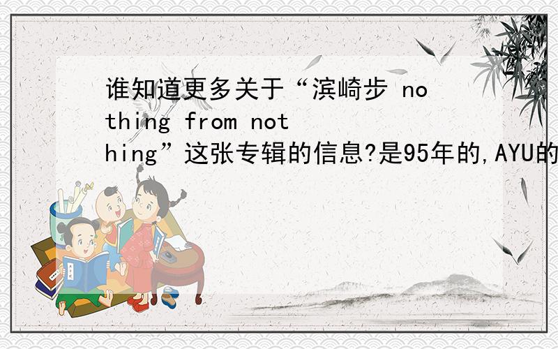 谁知道更多关于“滨崎步 nothing from nothing”这张专辑的信息?是95年的,AYU的第一张专辑,这我知道.谁知道的更多呢?