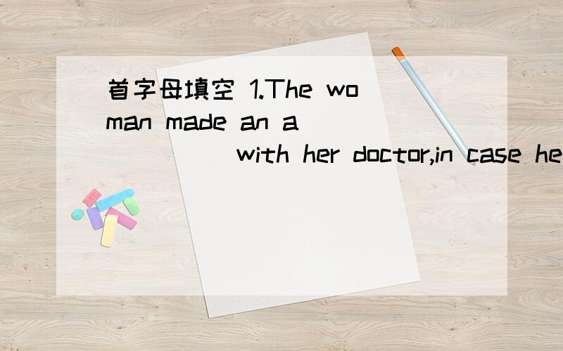 首字母填空 1.The woman made an a______with her doctor,in case he might not be at work.