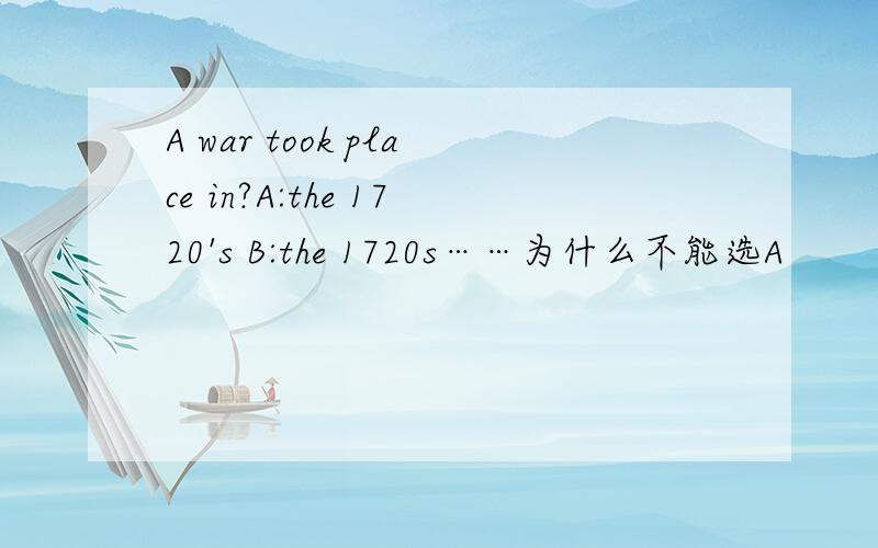 A war took place in?A:the 1720's B:the 1720s……为什么不能选A