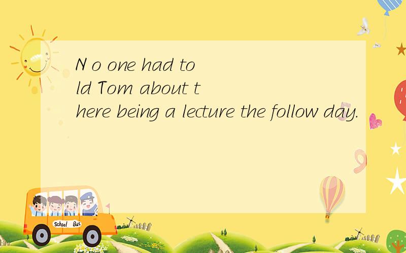 N o one had told Tom about there being a lecture the follow day.