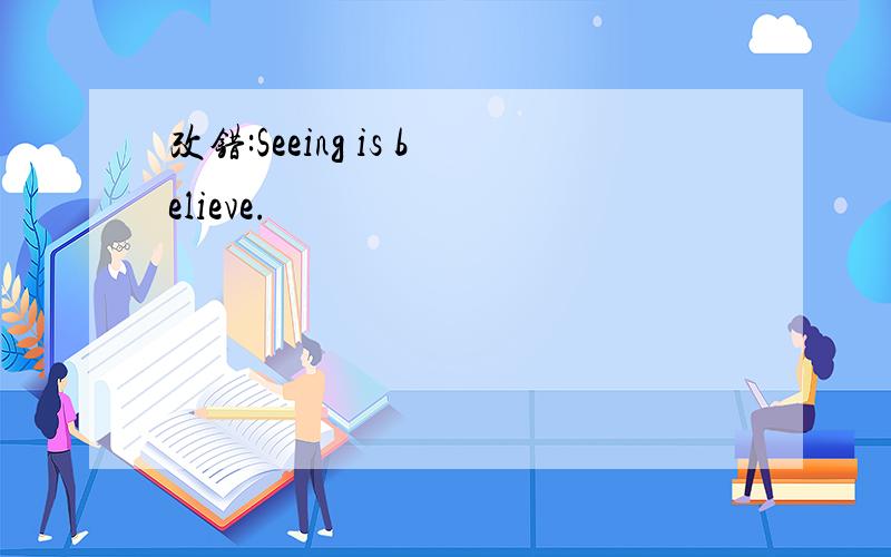 改错:Seeing is believe.