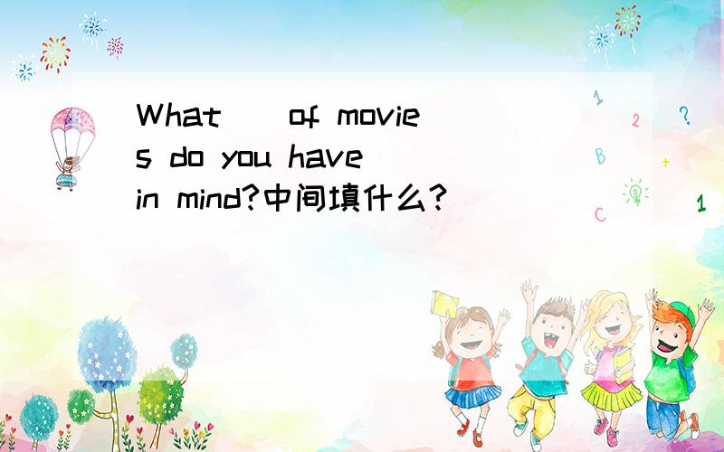 What__of movies do you have in mind?中间填什么?