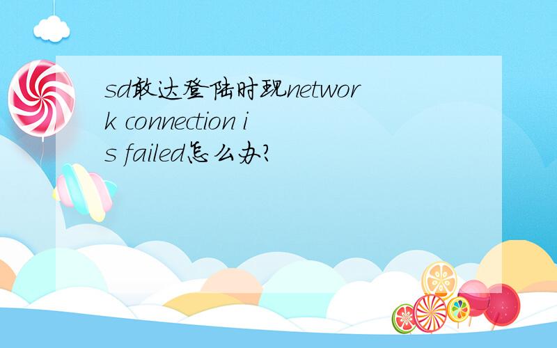 sd敢达登陆时现network connection is failed怎么办?