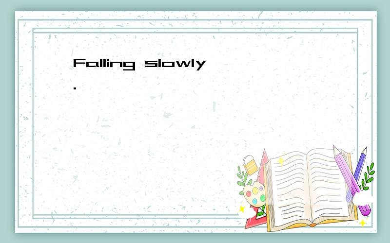 Falling slowly.