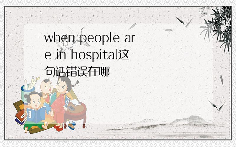 when people are in hospital这句话错误在哪