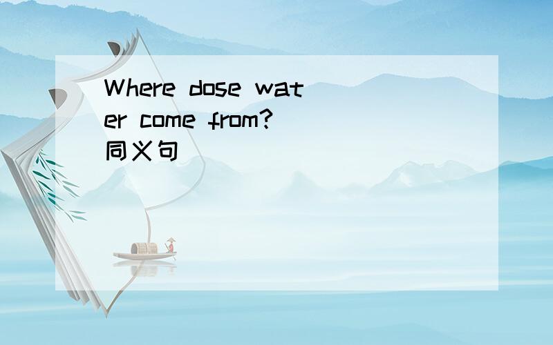 Where dose water come from?(同义句)