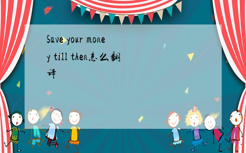 Save your money till then怎么翻译