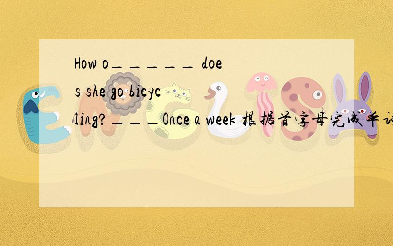 How o_____ does she go bicycling?___Once a week 根据首字母完成单词