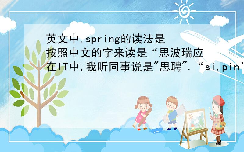 英文中,spring的读法是按照中文的字来读是“思波瑞应在IT中,我听同事说是