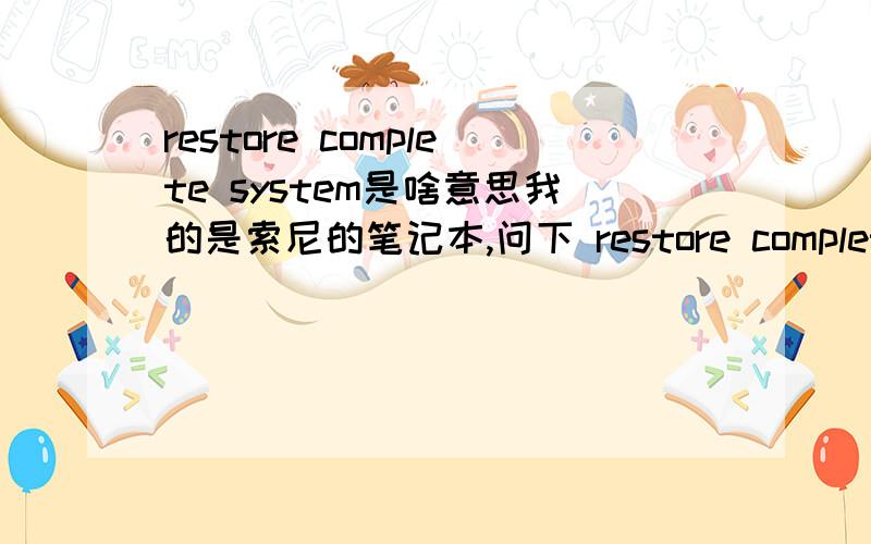 restore complete system是啥意思我的是索尼的笔记本,问下 restore complete system 完整的系统恢复,意思是否是会删除所有的驱动 预装的软件 还有隐藏的分区『恢复系统的分区』