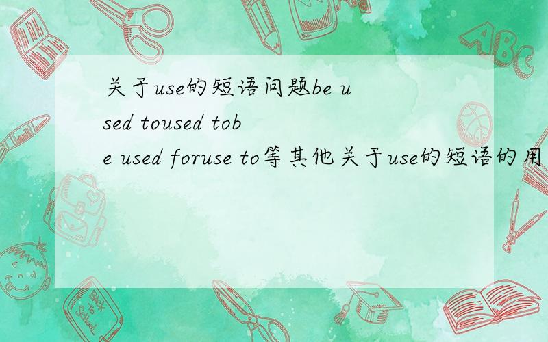关于use的短语问题be used toused tobe used foruse to等其他关于use的短语的用法