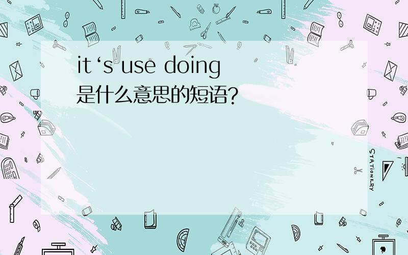 it‘s use doing是什么意思的短语?