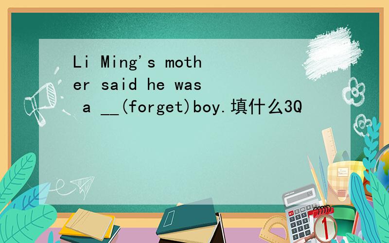 Li Ming's mother said he was a __(forget)boy.填什么3Q