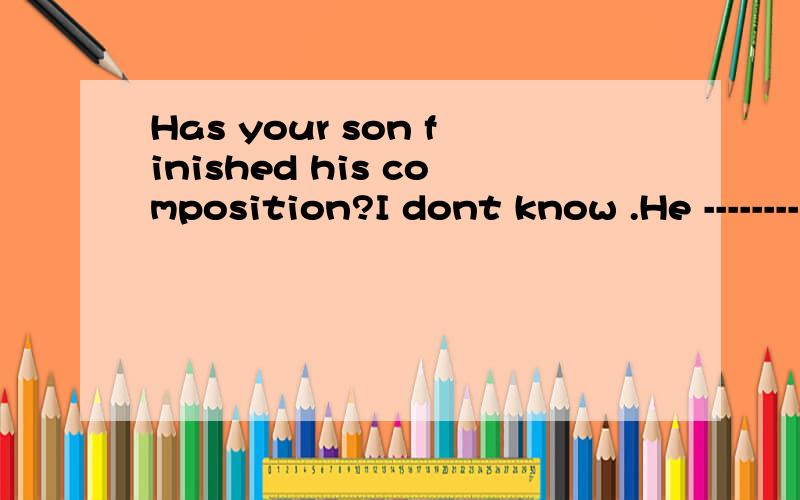 Has your son finished his composition?I dont know .He --------it this morning.A.wrote B.has written C.had written D.was writting