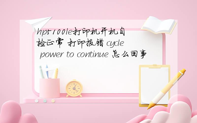 hp5100le打印机开机自检正常 打印报错 cycle power to continue 怎么回事