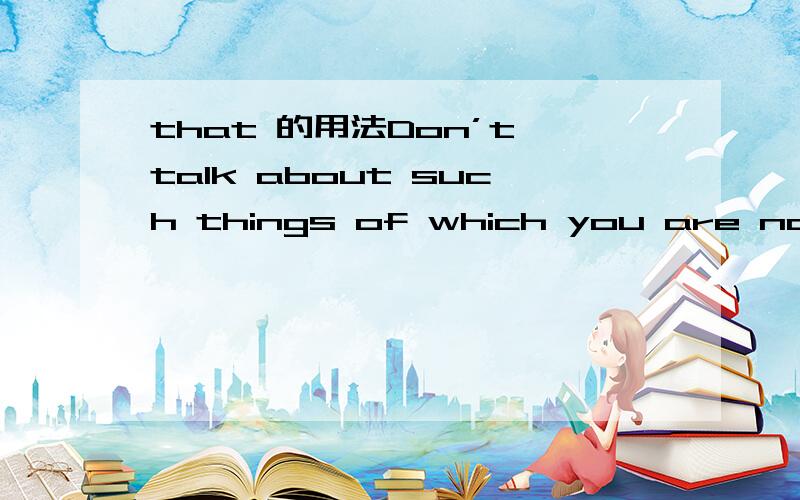 that 的用法Don’t talk about such things of which you are not sure.为什么不用that用 which