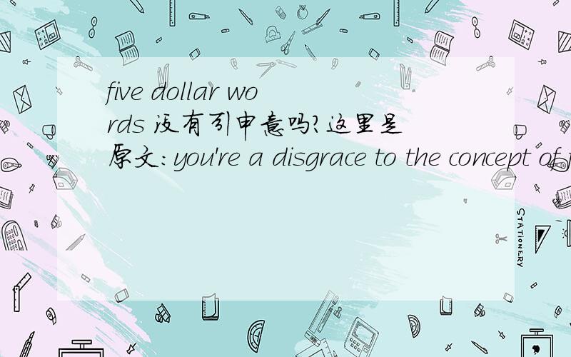 five dollar words 没有引申意吗？这里是原文：you're a disgrace to the concept of familythe priest won't divulge that fact in his homily and i'll stand up and screamif the mourning remain quiet,you can deck out a lie in a suit but i won't