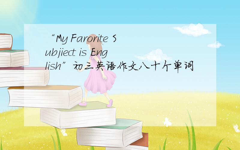 “My Farorite Subjiect is English”初三英语作文八十个单词