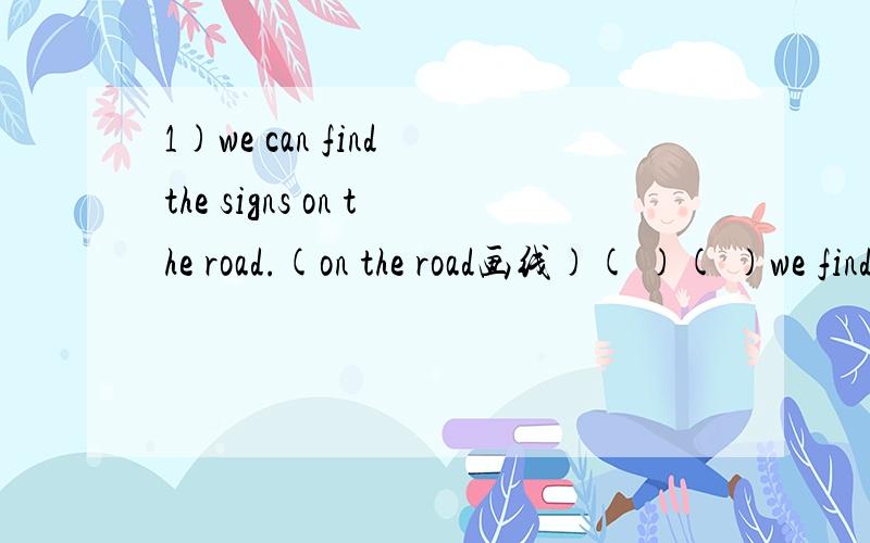 1)we can find the signs on the road.(on the road画线)( )( )we find the signs?2)this sign means 