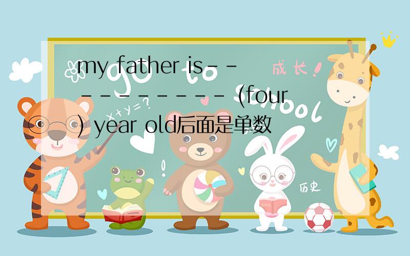 my father is---------- (four) year old后面是单数