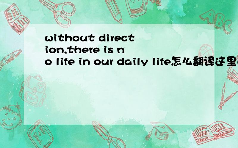 without direction,there is no life in our daily life怎么翻译这里的life是生机的意思吗？