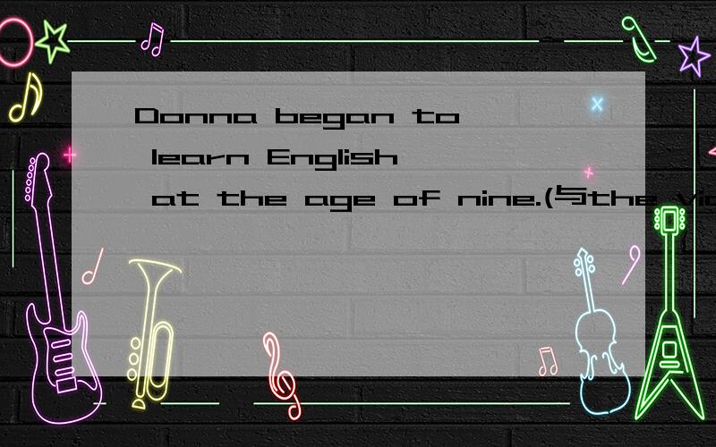 Donna began to learn English at the age of nine.(与the violin构成选择疑问句