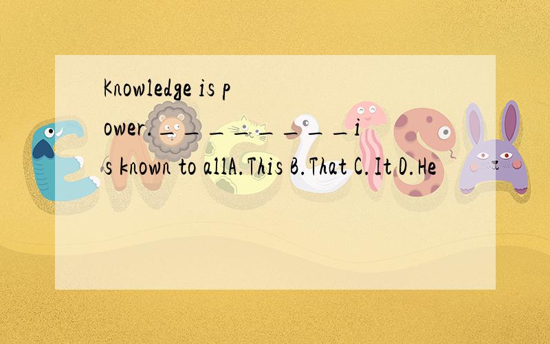 Knowledge is power.________is known to allA.This B.That C.It D.He
