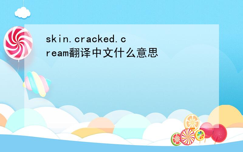 skin.cracked.cream翻译中文什么意思