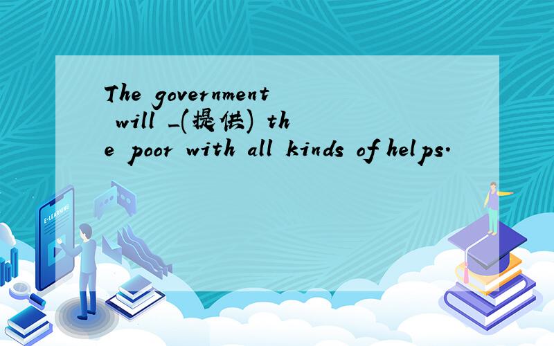 The government will _(提供) the poor with all kinds of helps.