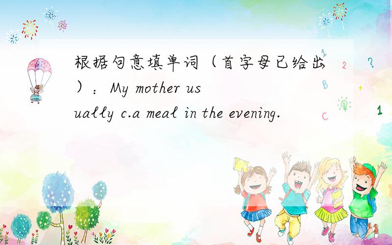 根据句意填单词（首字母已给出）：My mother usually c.a meal in the evening.