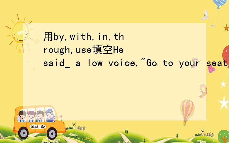 用by,with,in,through,use填空He said_ a low voice,