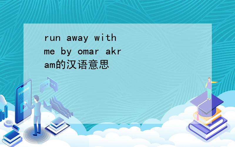 run away with me by omar akram的汉语意思
