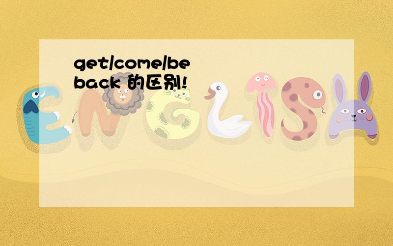 get/come/be   back 的区别!