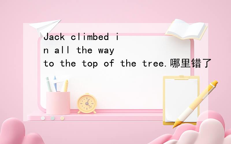Jack climbed in all the way to the top of the tree.哪里错了
