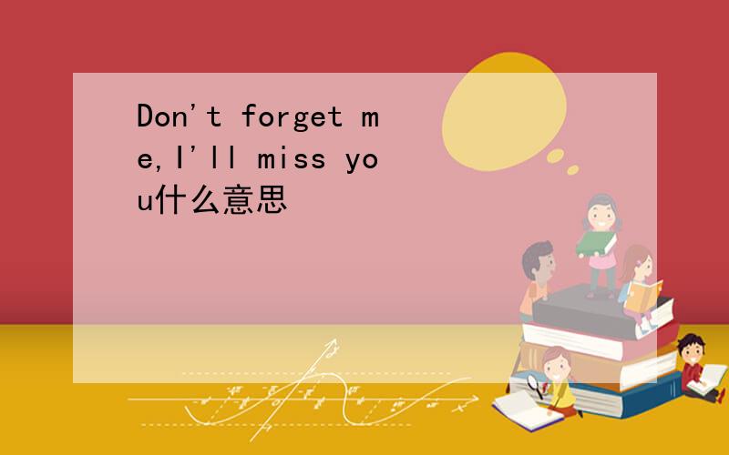 Don't forget me,I'll miss you什么意思
