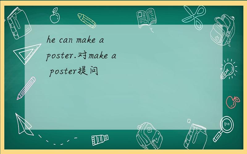 he can make a poster.对make a poster提问
