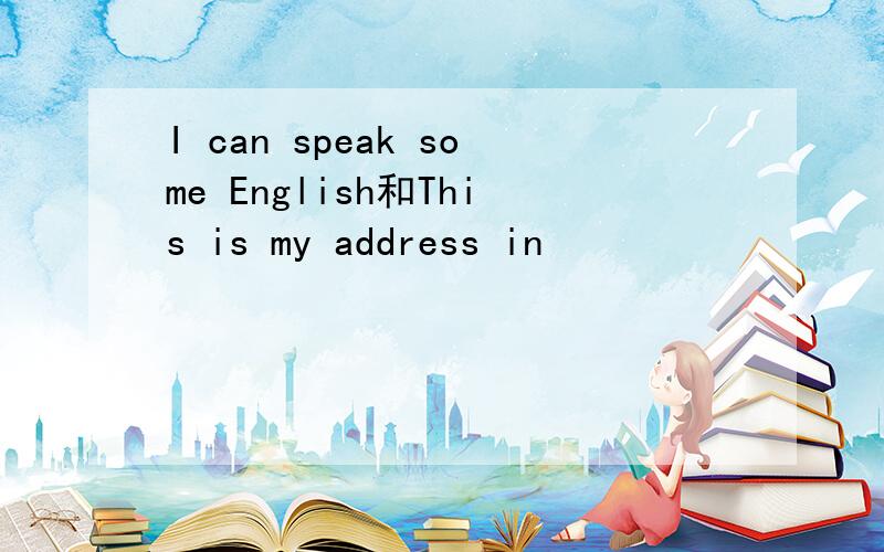 I can speak some English和This is my address in