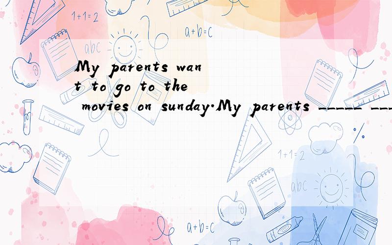 My parents want to go to the movies on sunday.My parents _____ _____ to go to the movies on sunday.改否定句 忘说了 - -