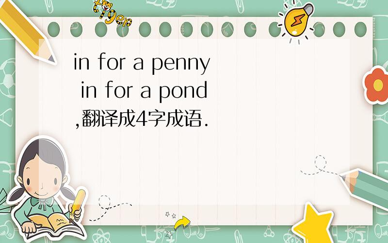 in for a penny in for a pond,翻译成4字成语.