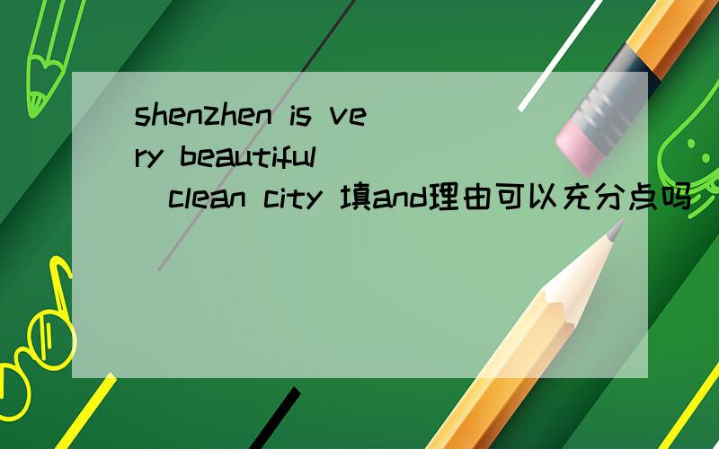 shenzhen is very beautiful （）clean city 填and理由可以充分点吗