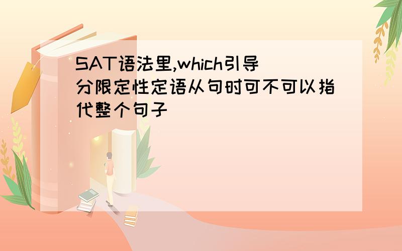 SAT语法里,which引导分限定性定语从句时可不可以指代整个句子