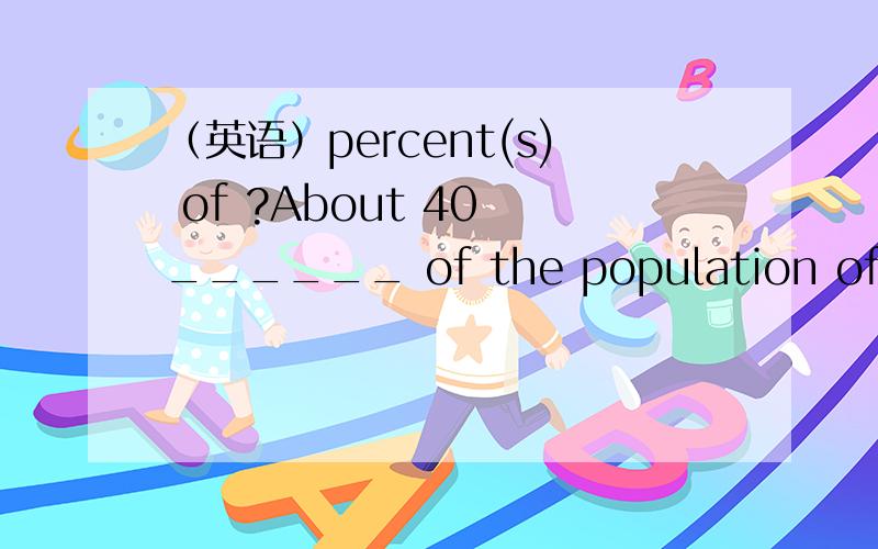 （英语）percent(s) of ?About 40 ______ of the population of this small town __ miners.A. percents; are         B. percent; are               C. percents; is        D. percent; is答案是B 我选了A这里的population 我是搞清楚了主要是