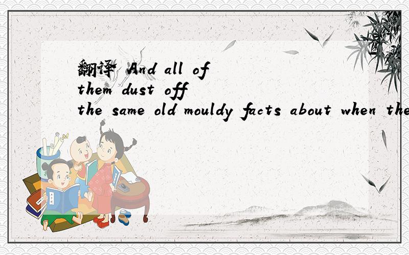 翻译 And all of them dust off the same old mouldy facts about when they lived,who they married andwhen they died.