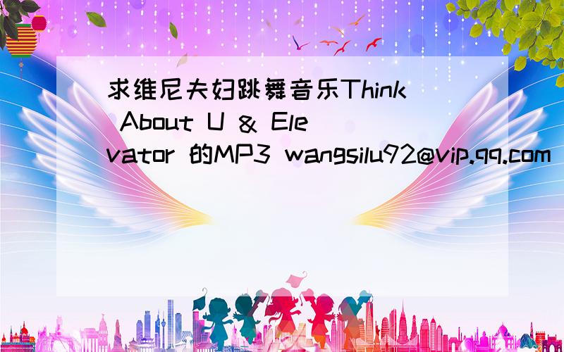 求维尼夫妇跳舞音乐Think About U & Elevator 的MP3 wangsilu92@vip.qq.com
