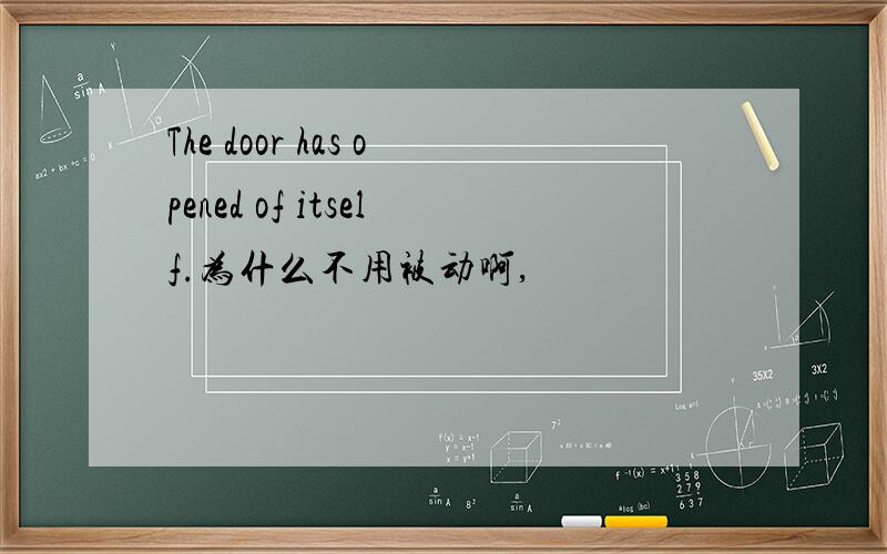 The door has opened of itself.为什么不用被动啊,