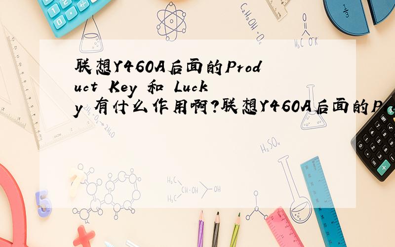 联想Y460A后面的Product Key 和 Lucky 有什么作用啊?联想Y460A后面的Product Key 和 Lucky 有什么作用啊?